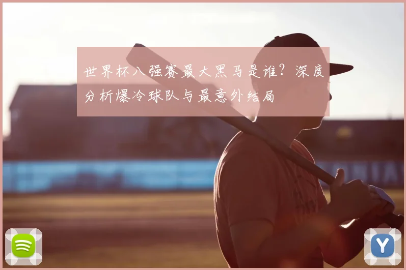 世界杯八强赛最大黑马是谁?深度分析爆冷球队与最意外结局