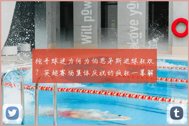 枪手球迷为何为伯恩茅斯进球狂欢？英超赛场集体庆祝的疯狂一幕解析
