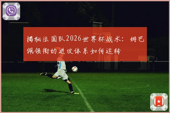 揭秘法国队2026世界杯战术：姆巴佩领衔的进攻体系如何运转