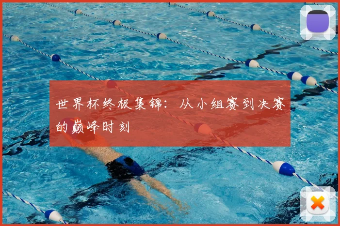 世界杯终极集锦：从小组赛到决赛的巅峰时刻