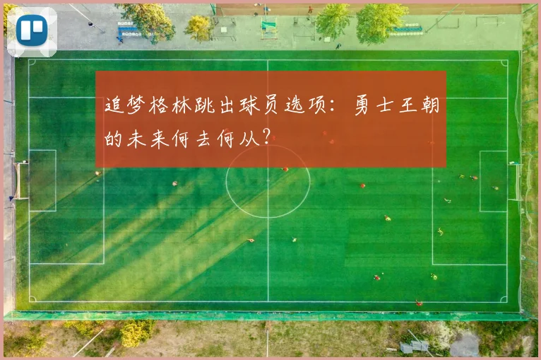 追梦格林跳出球员选项:勇士王朝的未来何去何从?